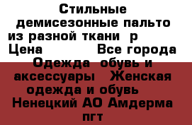    Стильные демисезонные пальто из разной ткани ,р 44-60 › Цена ­ 5 000 - Все города Одежда, обувь и аксессуары » Женская одежда и обувь   . Ненецкий АО,Амдерма пгт